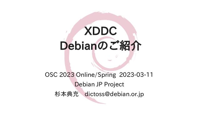 XDDC
Debianのご紹介
OSC 2023 Online/Spring 2023-03-11
Debian JP Project
杉本典充　dictoss@debian.or.jp
