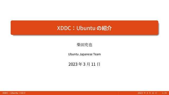 XDDC：Ubuntu の紹介
柴田充也
Ubuntu Japanese Team
2023 年 3 月 11 日
XDDC：Ubuntu の紹介 2023 年 3 月 11 日 1 / 4
