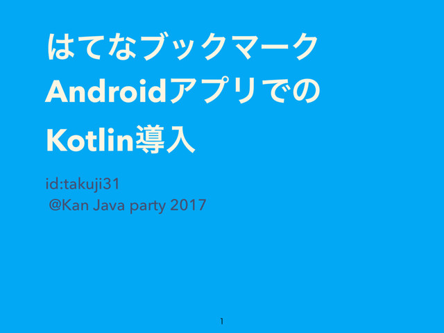 ͸ͯͳϒοΫϚʔΫ
AndroidΞϓϦͰͷ
Kotlinಋೖ
id:takuji31
@Kan Java party 2017

