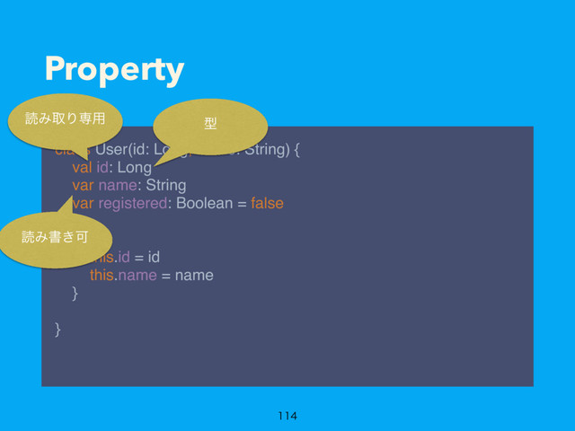 Property
class User(id: Long, name: String) { 
val id: Long 
var name: String 
var registered: Boolean = false 
 
init { 
this.id = id 
this.name = name 
} 
 
} 

ಡΈऔΓઐ༻
ಡΈॻ͖Մ
ܕ
