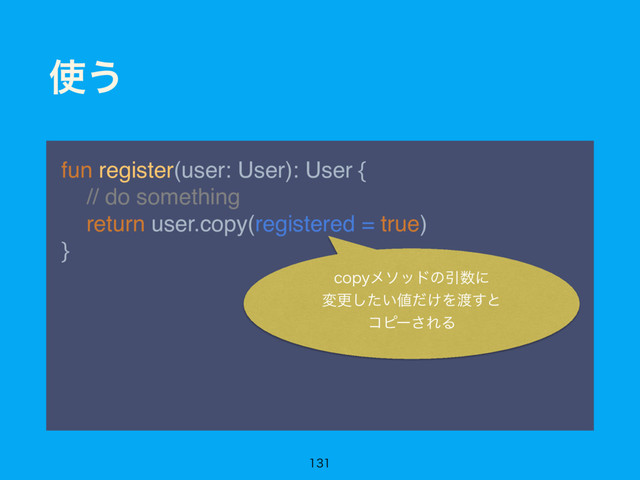 ࢖͏
fun register(user: User): User { 
// do something 
return user.copy(registered = true) 
}

DPQZϝιουͷҾ਺ʹ
มߋ͍ͨ͠஋͚ͩΛ౉͢ͱ
ίϐʔ͞ΕΔ
