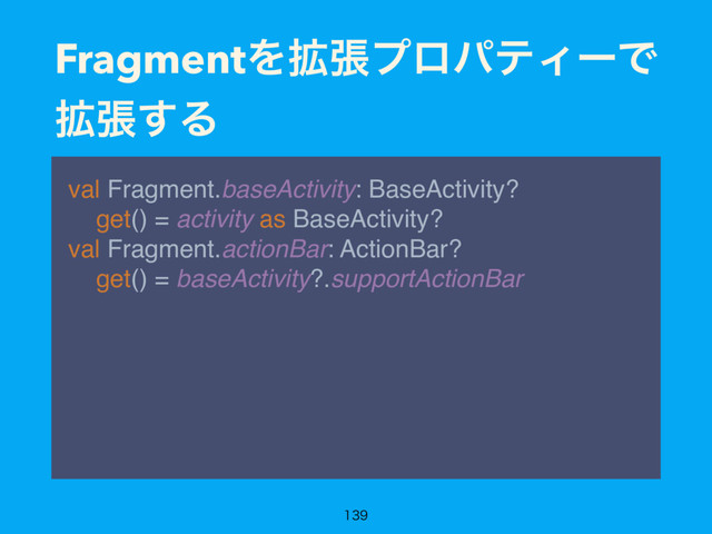 FragmentΛ֦ுϓϩύςΟʔͰ
֦ு͢Δ
val Fragment.baseActivity: BaseActivity? 
get() = activity as BaseActivity? 
val Fragment.actionBar: ActionBar? 
get() = baseActivity?.supportActionBar

