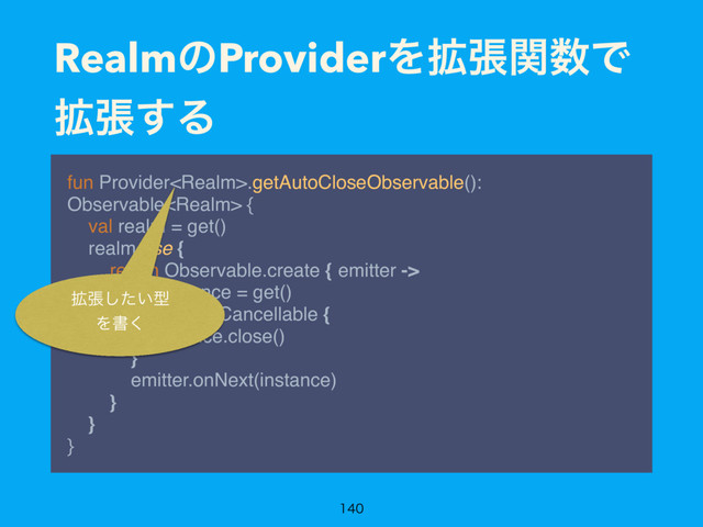 RealmͷProviderΛ֦ுؔ਺Ͱ
֦ு͢Δ
fun Provider.getAutoCloseObservable():
Observable { 
val realm = get() 
realm.use { 
return Observable.create { emitter -> 
val instance = get() 
emitter.setCancellable { 
instance.close() 
} 
emitter.onNext(instance) 
} 
} 
}

֦ு͍ͨ͠ܕ
Λॻ͘

