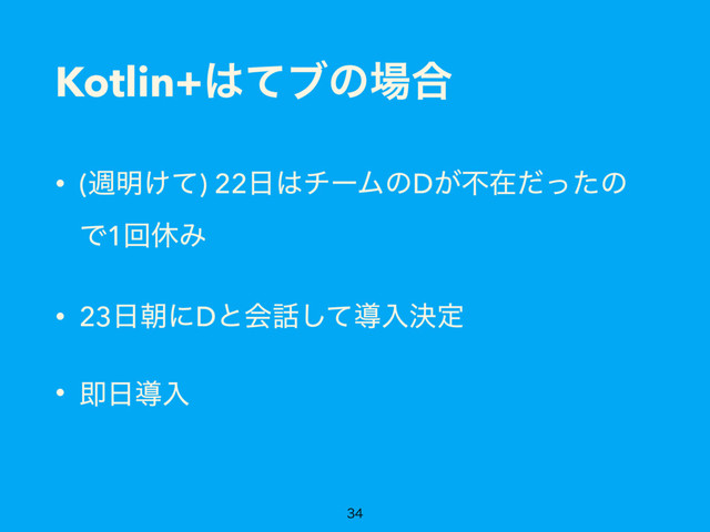 Kotlin+͸ͯϒͷ৔߹
• (ि໌͚ͯ) 22೔͸νʔϜͷD͕ෆࡏͩͬͨͷ
Ͱ1ճٳΈ
• 23೔ேʹDͱձ࿩ͯ͠ಋೖܾఆ
• ଈ೔ಋೖ

