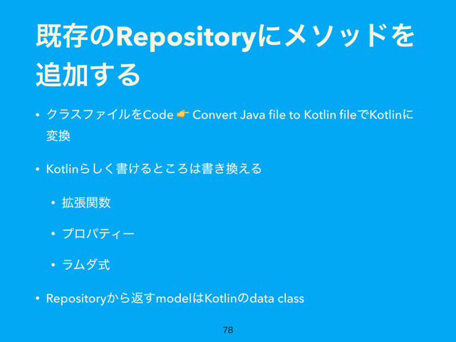 طଘͷRepositoryʹϝιουΛ
௥Ճ͢Δ
• ΫϥεϑΝΠϧΛCode  Convert Java ﬁle to Kotlin ﬁleͰKotlinʹ
ม׵
• KotlinΒ͘͠ॻ͚Δͱ͜Ζ͸ॻ͖׵͑Δ
• ֦ுؔ਺
• ϓϩύςΟʔ
• ϥϜμࣜ
• Repository͔Βฦ͢model͸Kotlinͷdata class

