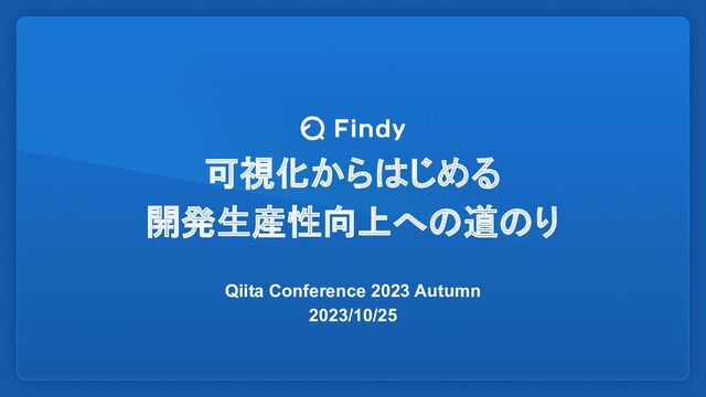 可視化からはじめる
開発生産性向上への道のり
Qiita Conference 2023 Autumn
2023/10/25
