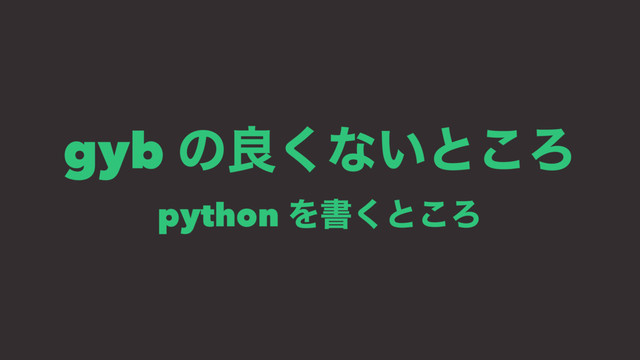 gyb ͷྑ͘ͳ͍ͱ͜Ζ
python Λॻ͘ͱ͜Ζ
