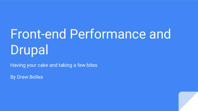 Front-end Performance and
Drupal
Having your cake and taking a few bites
By Drew Bolles
