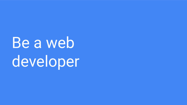 Be a web
developer
