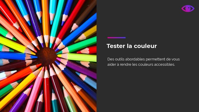 Tester la couleur
Des outils abordables permettent de vous
aider à rendre les couleurs accessibles.
