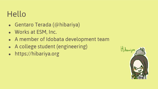 Hello
● Gentaro Terada (@hibariya)
● Works at ESM, Inc.
● A member of Idobata development team
● A college student (engineering)
● https://hibariya.org
