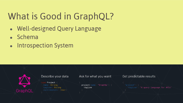 What is Good in GraphQL?
● Well-designed Query Language
● Schema
● Introspection System
