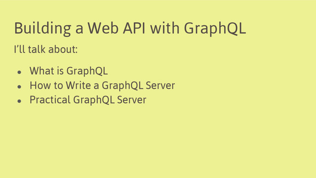 Building a Web API with GraphQL
I’ll talk about:
● What is GraphQL
● How to Write a GraphQL Server
● Practical GraphQL Server
