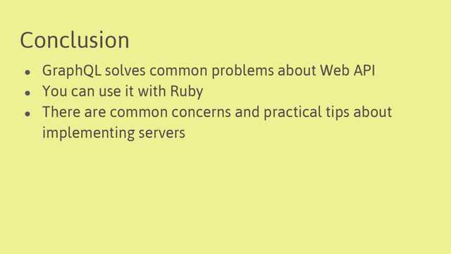 Conclusion
● GraphQL solves common problems about Web API
● You can use it with Ruby
● There are common concerns and practical tips about
implementing servers
