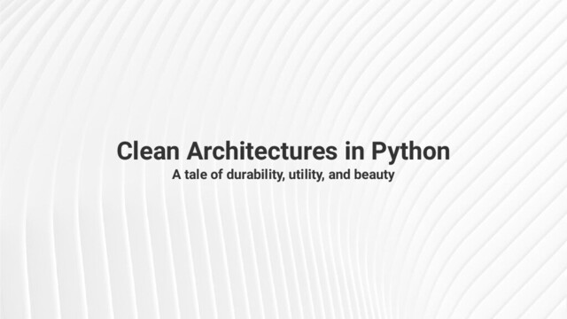 Clean Architectures in Python
A tale of durability, utility, and beauty
