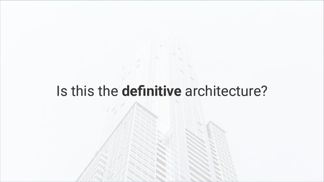 Is this the definitive architecture?
