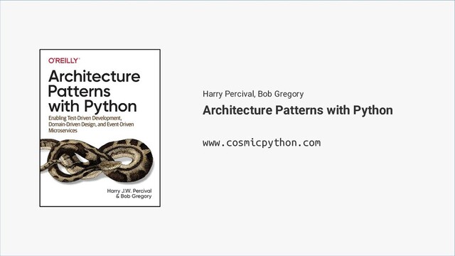 Harry Percival, Bob Gregory
www.cosmicpython.com
Architecture Patterns with Python
