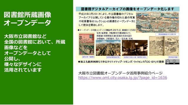 図書館所蔵画像
オープンデータ
大阪市立図書館オープンデータ活用事例紹介ページ
https://www.oml.city.osaka.lg.jp/?page_id=1636
大阪市立図書館など
全国の図書館において、所蔵
画像などを
オープンデータとして
公開し、
様々なデザインに
活用されています
