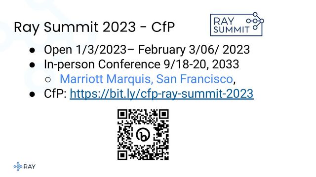 Ray Summit 2023 - CfP
● Open 1/3/2023– February 3/06/ 2023
● In-person Conference 9/18-20, 2033
○ Marriott Marquis, San Francisco,
● CfP: https://bit.ly/cfp-ray-summit-2023

