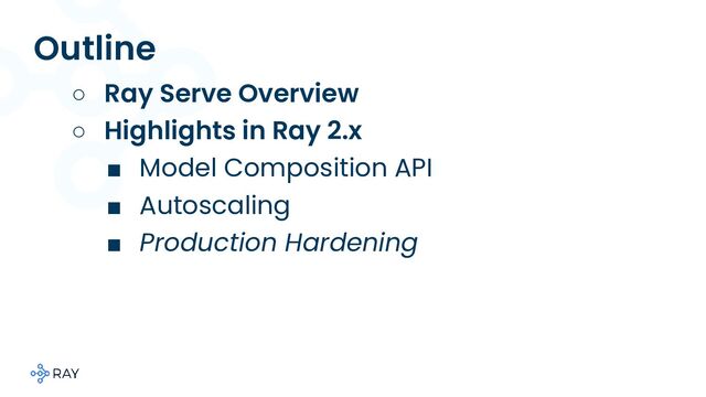 Outline
○ Ray Serve Overview
○ Highlights in Ray 2.x
■ Model Composition API
■ Autoscaling
■ Production Hardening
■
