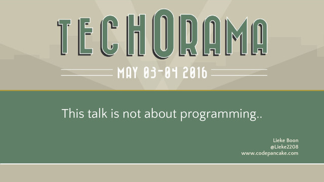 Lieke Boon
@Lieke2208
www.codepancake.com
This talk is not about programming..
