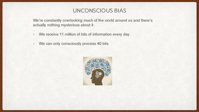 UNCONSCIOUS BIAS
We’re constantly overlooking much of the world around us and there’s
actually nothing mysterious about it
• We receive 11 million of bits of information every day
• We can only consciously process 40 bits
