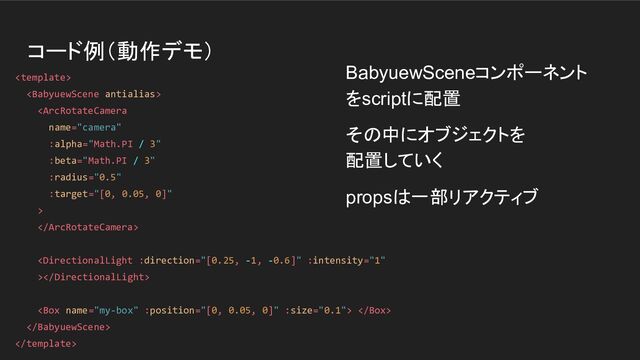 コード例（動作デモ）
BabyuewSceneコンポーネント
をscriptに配置
その中にオブジェクトを
配置していく
propsは一部リアクティブ





 


