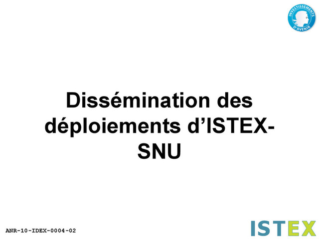 ANR-10-IDEX-0004-02
Dissémination des
déploiements d’ISTEX-
SNU
