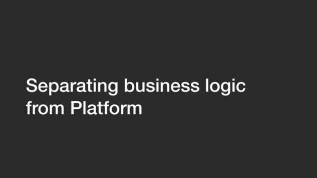 Separating business logic  
from Platform
