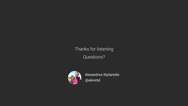 Thanks for listening
Questions?
Alexandros Stylianidis
@alexstyl

