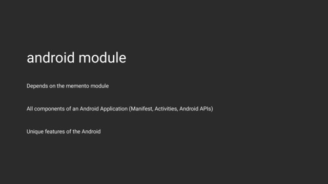 android module
All components of an Android Application (Manifest, Activities, Android APIs)
Unique features of the Android
Depends on the memento module
