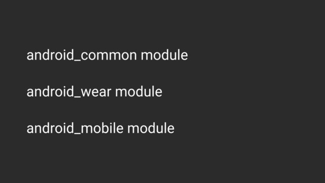android_common module
android_wear module
android_mobile module
