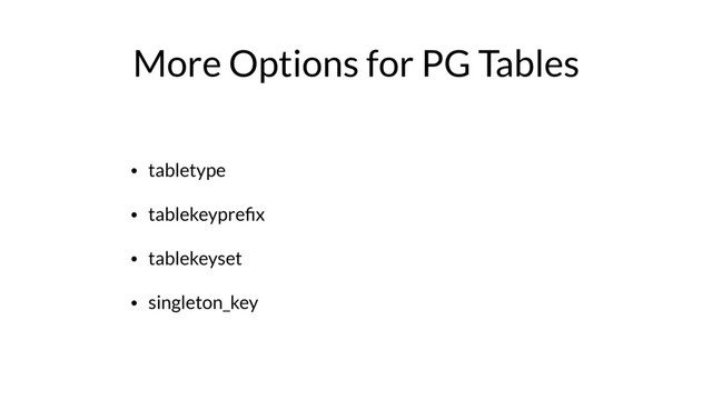 More Options for PG Tables
• tabletype
• tablekeypreﬁx
• tablekeyset
• singleton_key

