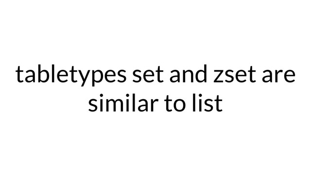 tabletypes set and zset are
similar to list
