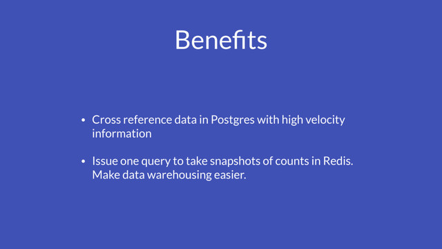 Beneﬁts
• Cross reference data in Postgres with high velocity
information
• Issue one query to take snapshots of counts in Redis.
Make data warehousing easier.
