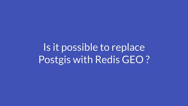 Is it possible to replace
Postgis with Redis GEO ?
