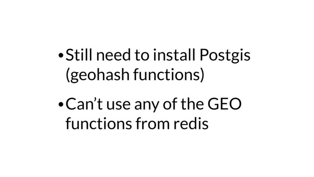 •Still need to install Postgis
(geohash functions)
•Can’t use any of the GEO
functions from redis
