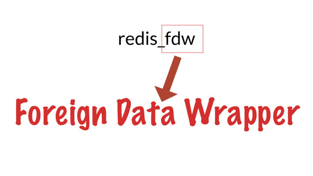 redis_fdw
Foreign Data Wrapper
