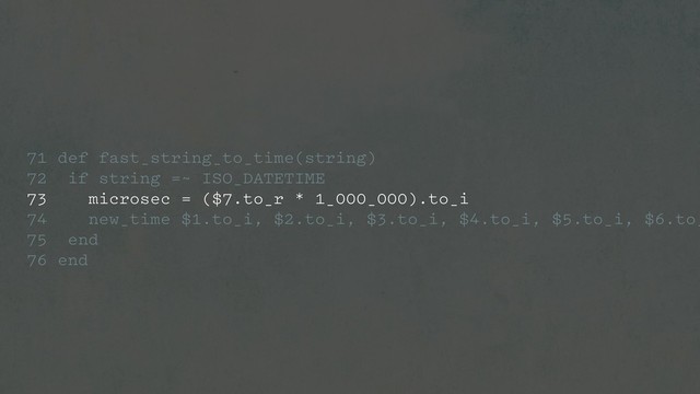 71 def fast_string_to_time(string)
72 if string =~ ISO_DATETIME
73 microsec = ($7.to_r * 1_000_000).to_i
74 new_time $1.to_i, $2.to_i, $3.to_i, $4.to_i, $5.to_i, $6.to_
75 end
76 end
