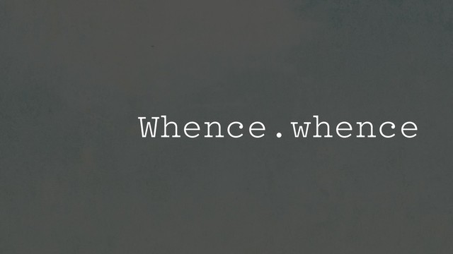 Whence.whence
