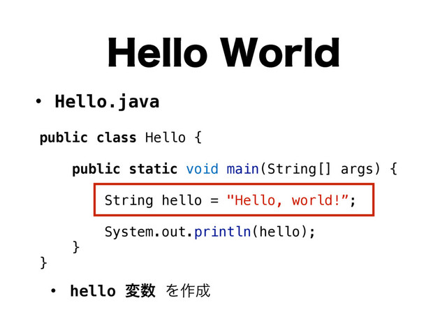 public class Hello {
public static void main(String[] args) {
String hello = "Hello, world!”;
System.out.println(hello);
}
}
• Hello.java
• hello ม਺ Λ࡞੒
)FMMP8PSME

