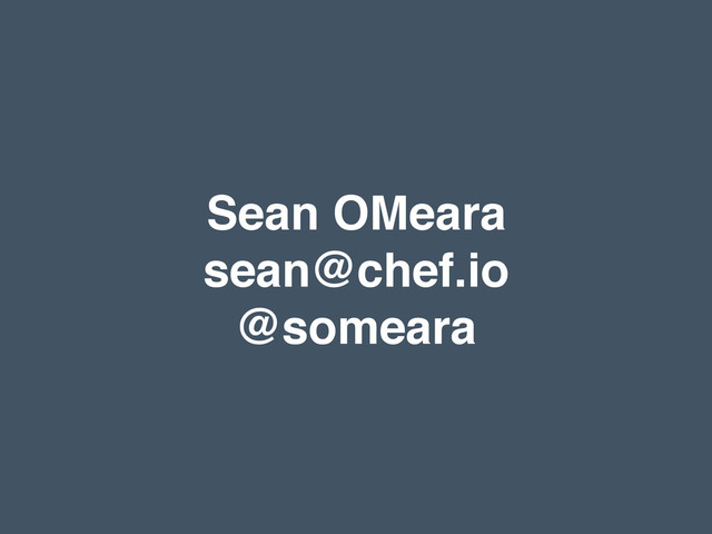 Sean OMeara!
sean@chef.io!
@someara
