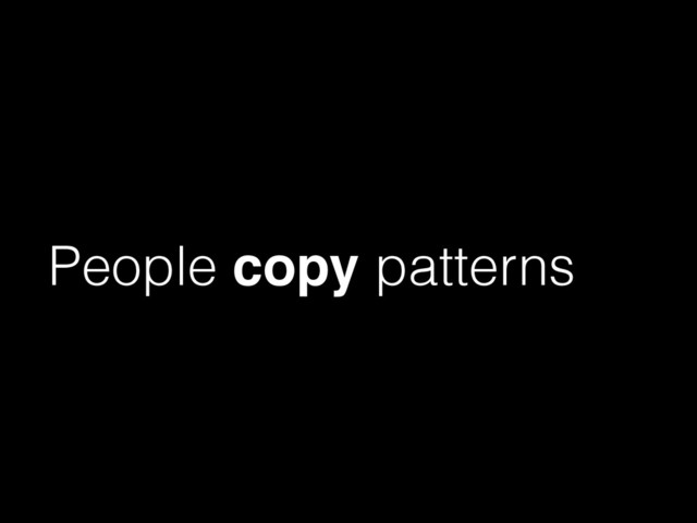 People copy patterns
