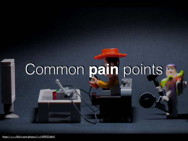 Common pain points
https://www.ﬂickr.com/photos/kwl/4595324641
