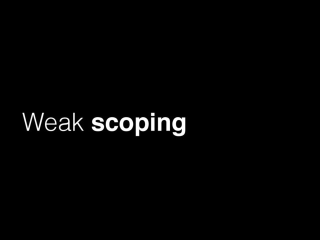 Weak scoping
