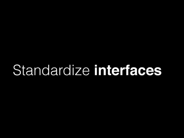 Standardize interfaces
