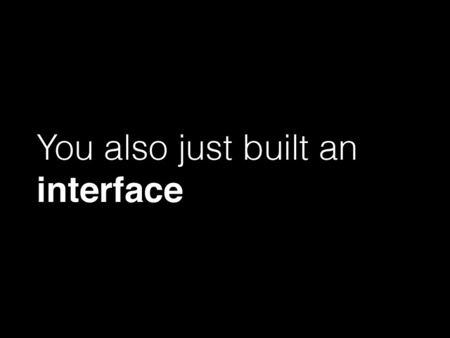 You also just built an
interface
