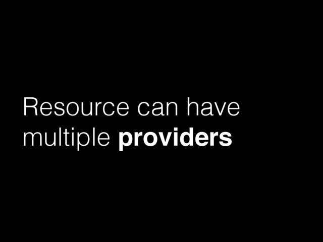 Resource can have
multiple providers
