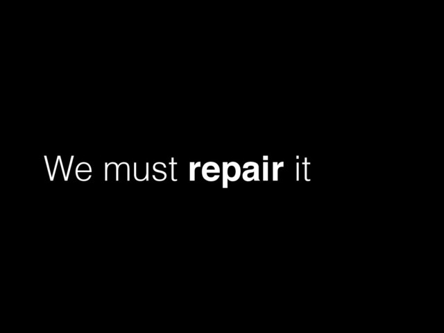 We must repair it
