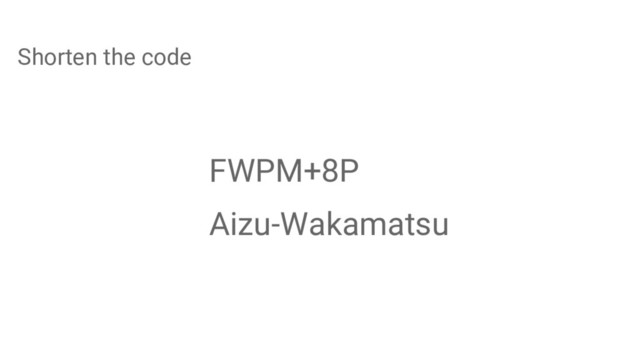 FWPM+8P
Aizu-Wakamatsu
Shorten the code
